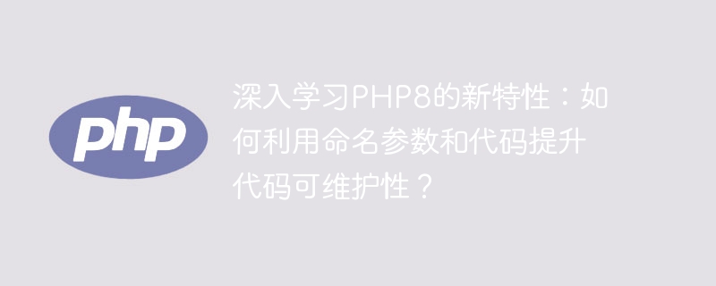 PHP8의 새로운 기능에 대해 자세히 알아보세요: 명명된 매개변수와 코드를 사용하여 코드 유지 관리성을 향상시키는 방법은 무엇입니까?