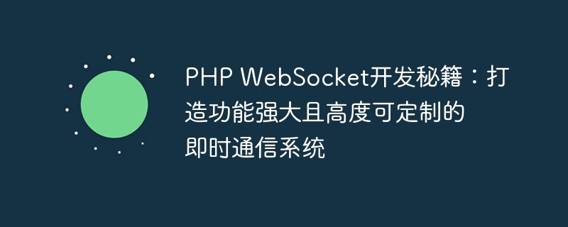 PHP WebSocket开发秘籍：打造功能强大且高度可定制的即时通信系统