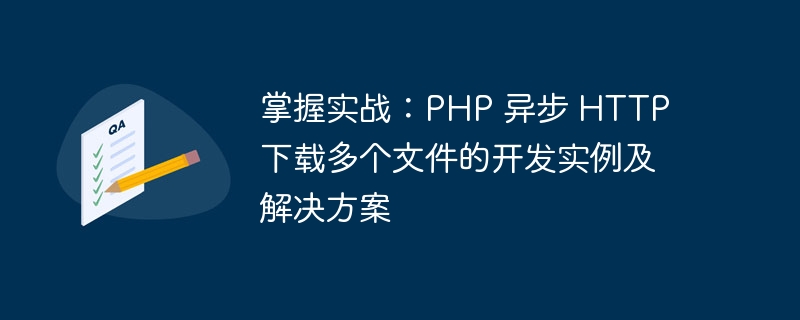 掌握实战：PHP 异步 HTTP 下载多个文件的开发实例及解决方案