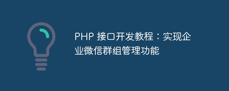 PHP 接口开发教程：实现企业微信群组管理功能