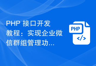 PHP 接口开发教程：实现企业微信群组管理功能