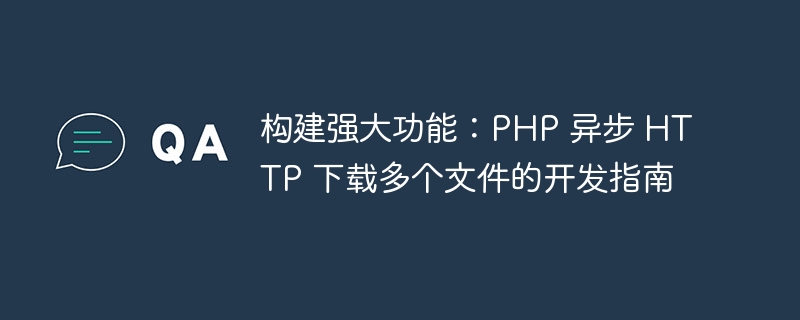 构建强大功能：PHP 异步 HTTP 下载多个文件的开发指南