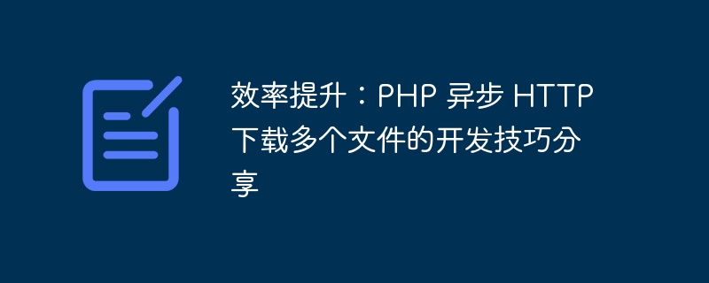 效率提升：PHP 异步 HTTP 下载多个文件的开发技巧分享