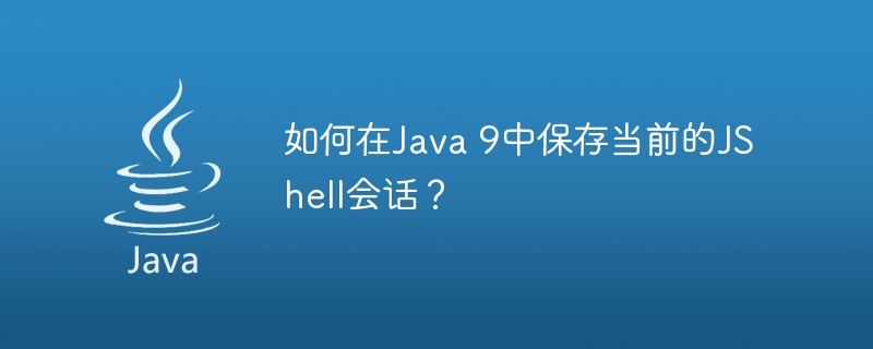 如何在Java 9中保存当前的JShell会话？