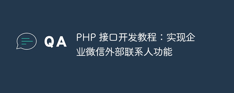 PHP 接口开发教程：实现企业微信外部联系人功能