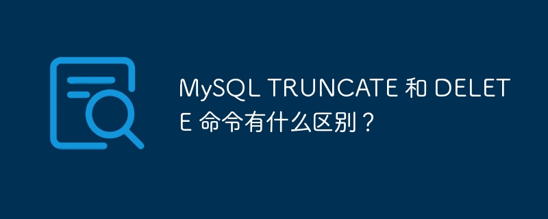 MySQL TRUNCATE 和 DELETE 命令有什么区别？