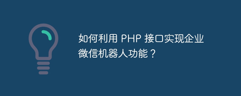 如何利用 PHP 接口实现企业微信机器人功能？