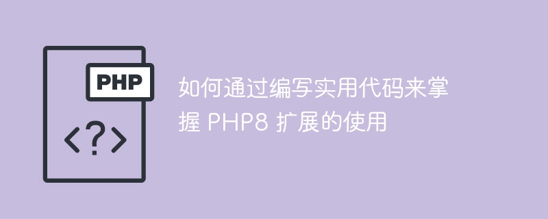 如何通过编写实用代码来掌握 PHP8 扩展的使用