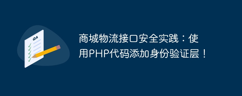 商城物流接口安全实践：使用PHP代码添加身份验证层！