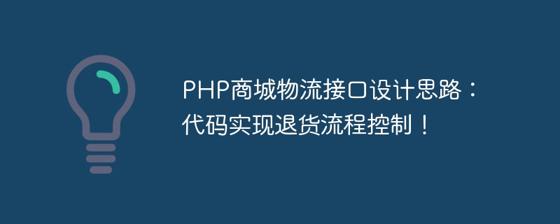 PHP 쇼핑몰 물류 인터페이스 디자인 아이디어: 반품 프로세스 제어를 실현하는 코드!