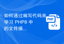 如何通过编写代码来学习 PHP8 中的文件操作技巧