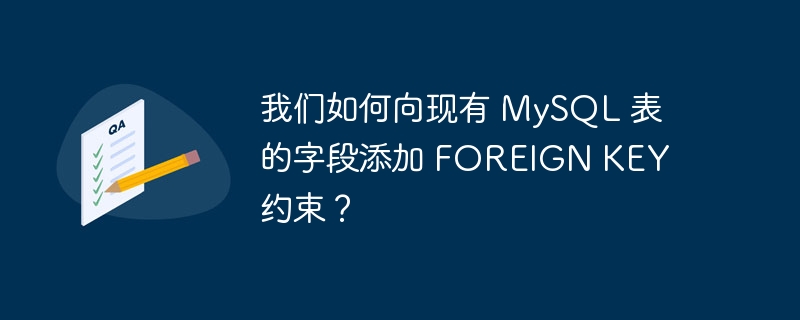 我们如何向现有 MySQL 表的字段添加 FOREIGN KEY 约束？