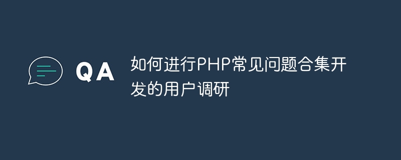 如何进行PHP常见问题合集开发的用户调研