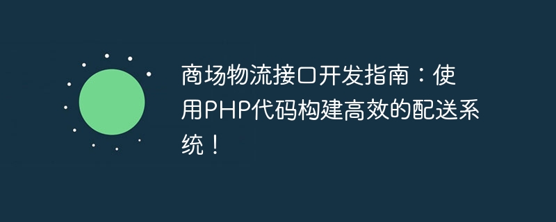 商場物流介面開髮指南：使用PHP程式碼建構高效率的配送系統！