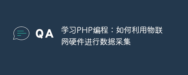 PHP プログラミングを学ぶ: データ収集に IoT ハードウェアを使用する方法