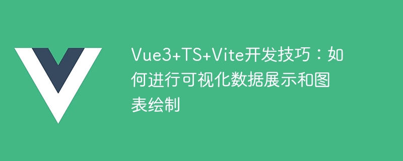 Vue3+TS+Vite開發技巧：如何進行視覺化資料展示和圖表繪製