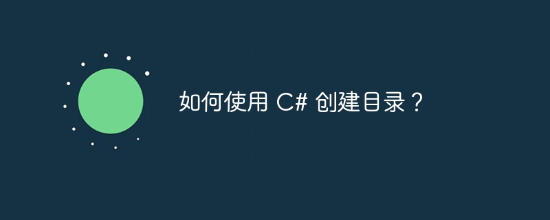 如何使用 C# 创建目录？