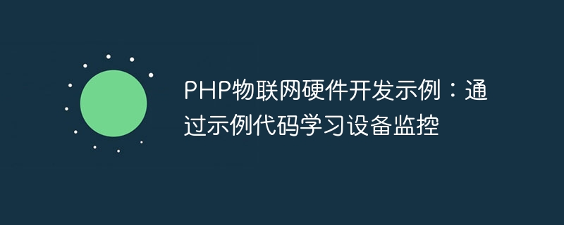 PHP IoT 하드웨어 개발 예: 샘플 코드로 장치 모니터링 배우기