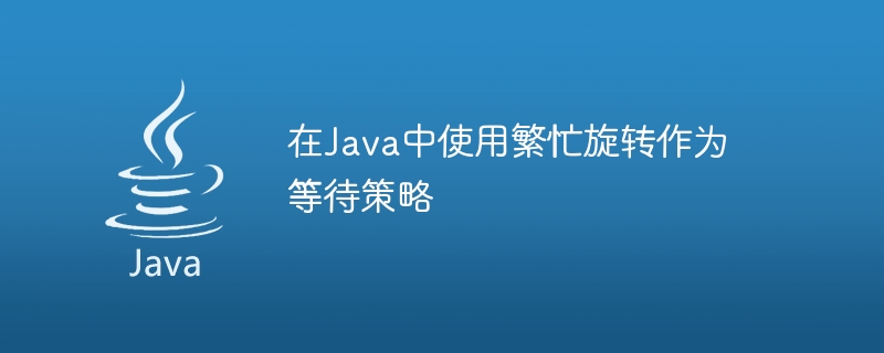 在Java中使用繁忙旋轉作為等待策略