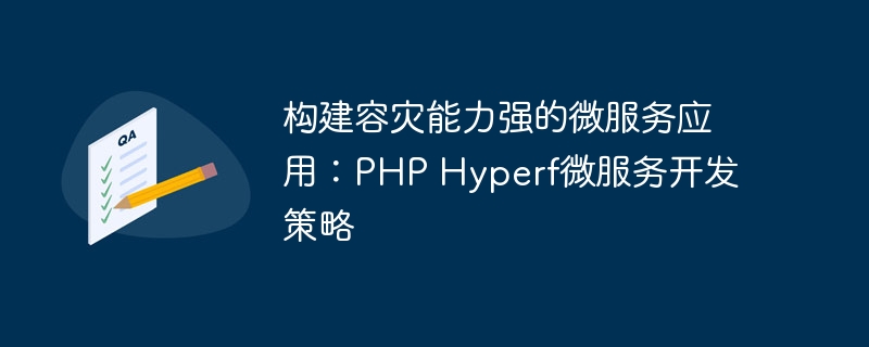 构建容灾能力强的微服务应用：PHP Hyperf微服务开发策略