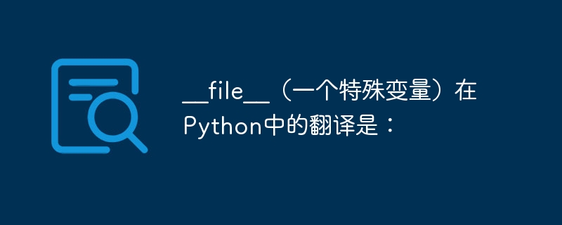 __file__（一个特殊变量）在Python中的翻译是：