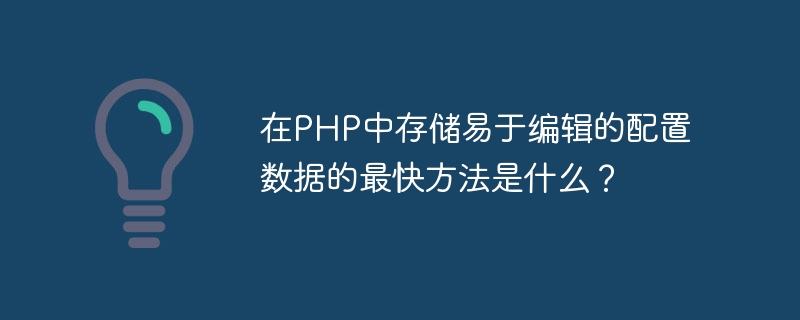 쉽게 편집 가능한 구성 데이터를 PHP에 저장하는 가장 빠른 방법은 무엇입니까?