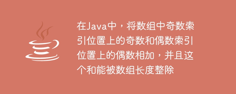 Java では、配列内の奇数のインデックス位置に奇数を加算し、偶数のインデックス位置に偶数を加算します。その合計は配列の長さで割り切れます。