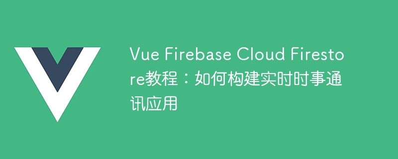 Vue Firebase Cloud Firestore教程：如何构建实时时事通讯应用