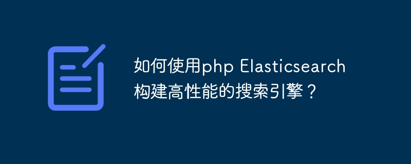 如何使用php Elasticsearch构建高性能的搜索引擎？