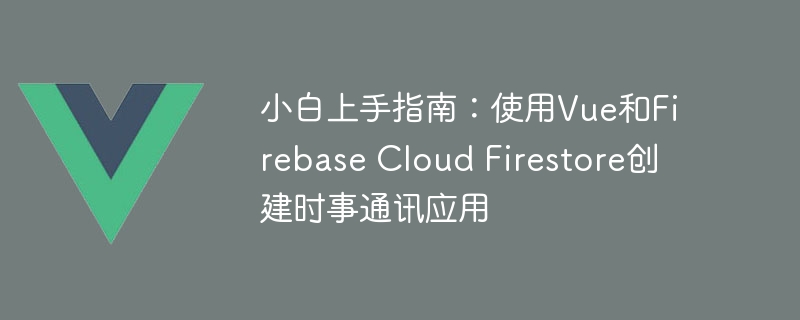 小白上手指南：使用Vue和Firebase Cloud Firestore创建时事通讯应用