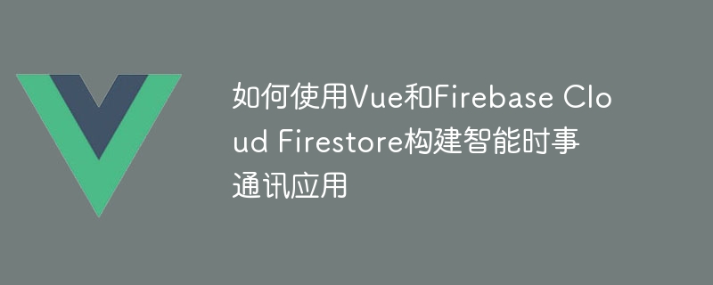 如何使用Vue和Firebase Cloud Firestore构建智能时事通讯应用