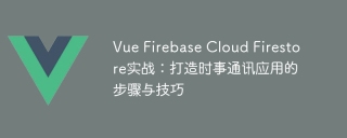 Vue Firebase Cloud Firestore实战:打造时事通讯应用的步骤与技巧