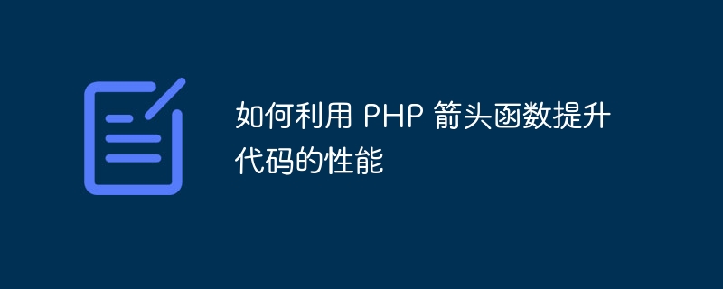 如何利用 PHP 箭头函数提升代码的性能