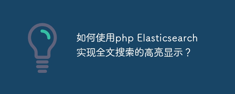 如何使用php Elasticsearch实现全文搜索的高亮显示？