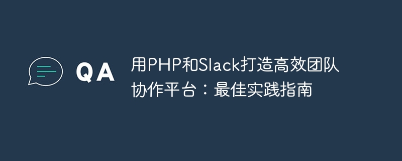 PHP와 Slack을 사용하여 효율적인 팀 협업 플랫폼 만들기: 모범 사례 가이드