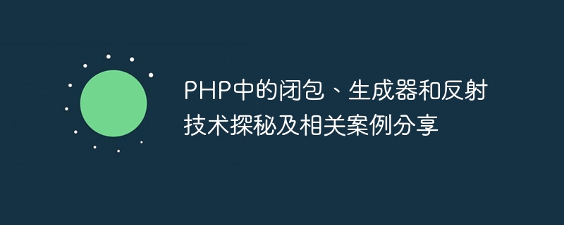 PHP中的闭包、生成器和反射技术探秘及相关案例分享