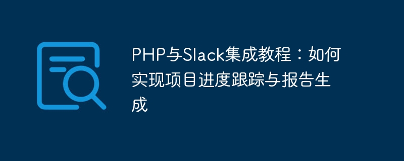 Tutorial penyepaduan PHP dan Slack: Cara melaksanakan penjejakan kemajuan projek dan penjanaan laporan