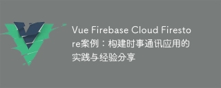 Vue Firebase Cloud Firestore案例:构建时事通讯应用的实践与经验分享