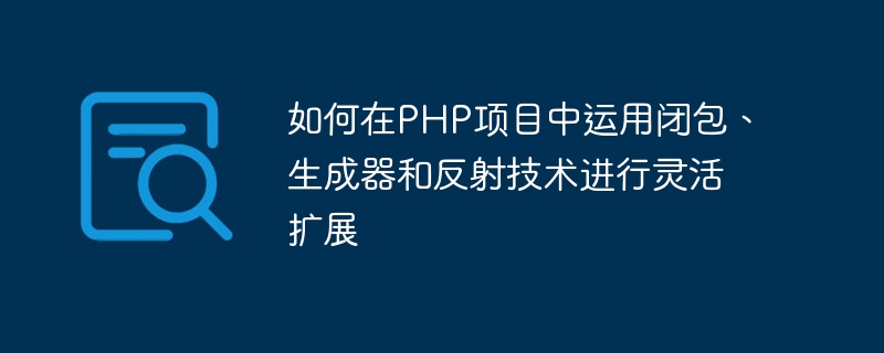 유연한 확장을 위해 PHP 프로젝트에서 클로저, 생성기 및 리플렉션 기술을 사용하는 방법