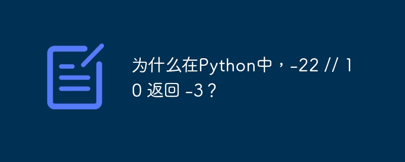 为什么在Python中，-22 // 10 返回 -3？