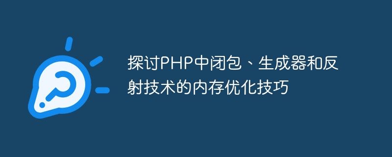 Discuss memory optimization techniques of closures, generators and reflection technology in PHP