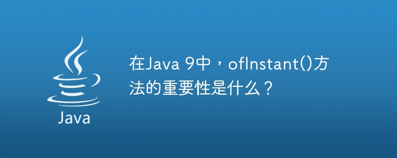 在Java 9中，ofInstant()方法的重要性是什么？