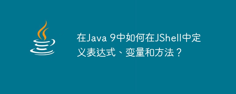 在Java 9中如何在JShell中定义表达式、变量和方法？