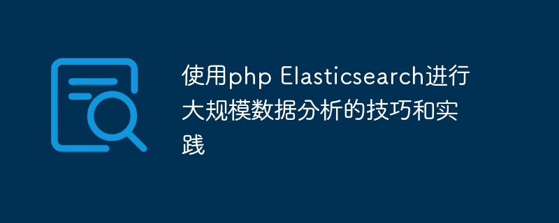使用php Elasticsearch进行大规模数据分析的技巧和实践