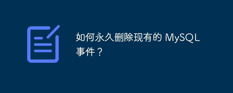 如何永久删除现有的 MySQL 事件？