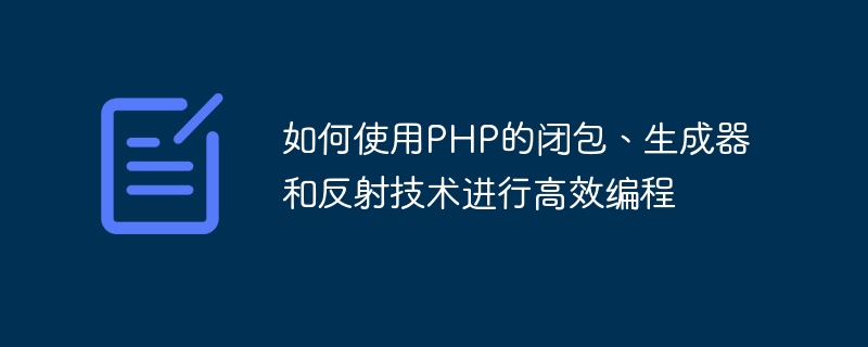 효율적인 프로그래밍을 위해 PHP의 클로저, 생성기 및 리플렉션 기술을 사용하는 방법