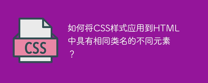 如何將CSS樣式應用到HTML中具有相同類別名稱的不同元素？