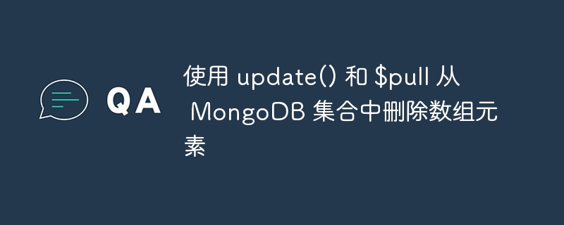 使用 update() 和 $pull 从 MongoDB 集合中删除数组元素