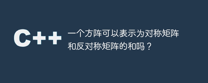 方陣可以表示為對稱矩陣和反對稱矩陣的和嗎？