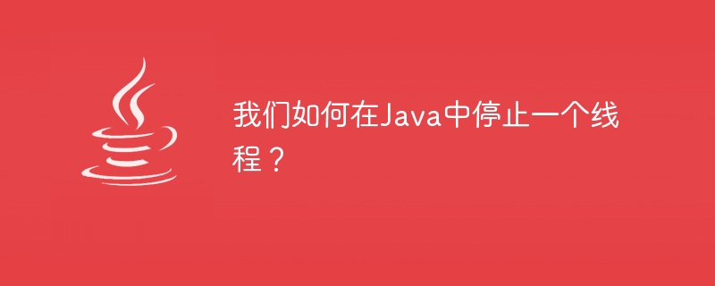 我们如何在Java中停止一个线程？